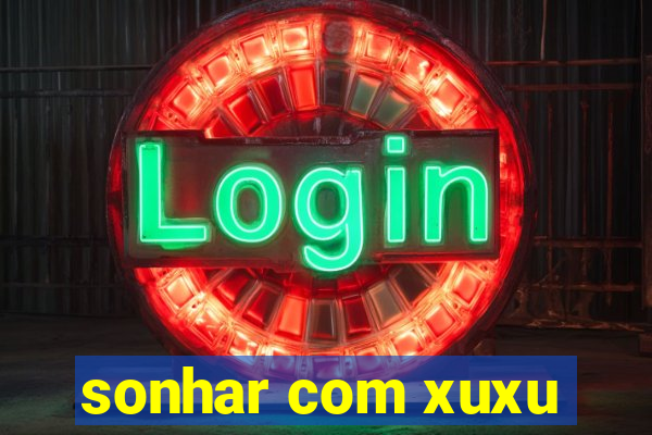 sonhar com xuxu